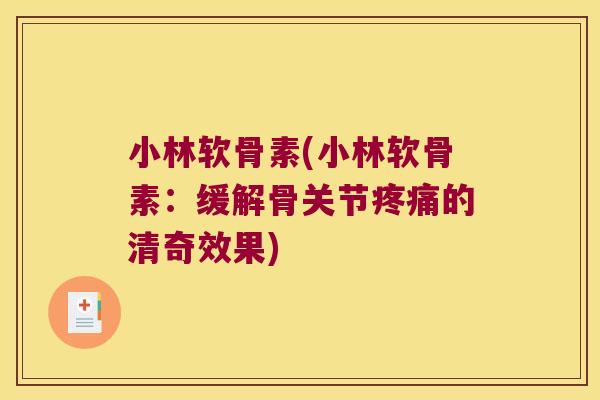 小林软骨素(小林软骨素:缓解骨关节疼痛的清奇效果)