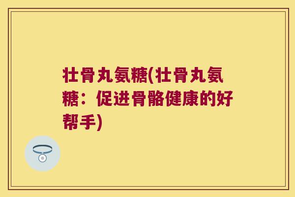 壮骨丸氨糖(壮骨丸氨糖:促进骨骼健康的好帮手)