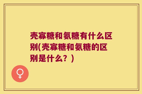 壳寡糖和氨糖有什么区别(壳寡糖和氨糖的区别是什么?) 壳寡糖和氨糖有什么区别(壳寡糖和氨糖的区别是什么?)