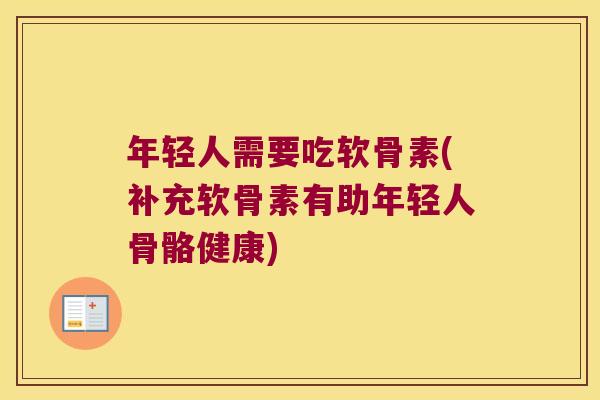 年轻人需要吃软骨素(补充软骨素有助年轻人骨骼健康)