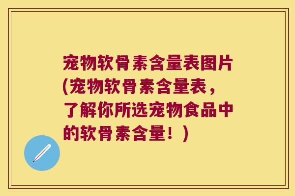 宠物软骨素含量表图片(宠物软骨素含量表,了解你所选宠物食品中的软骨素含量!)