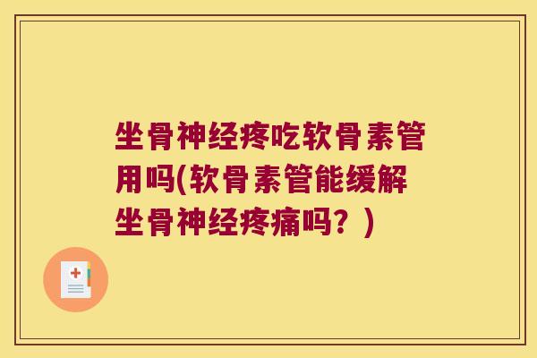 坐骨神经疼吃软骨素管用吗(软骨素管能缓解坐骨神经疼痛吗?)