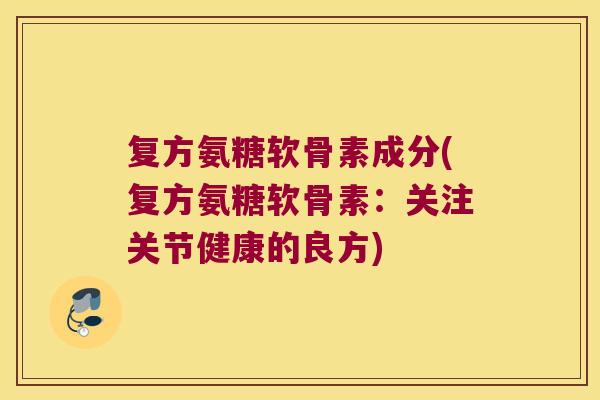 复方氨糖软骨素成分(复方氨糖软骨素:关注关节健康的良方)