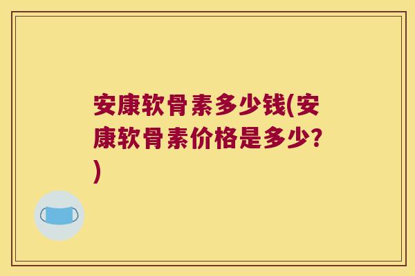 安康软骨素多少钱(安康软骨素价格是多少?)