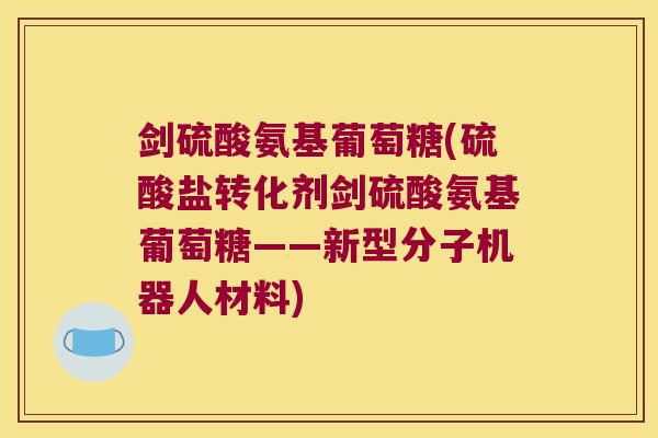 剑硫酸氨基葡萄糖(硫酸盐转化剂剑硫酸氨基葡萄糖——新型分子机器人材料)
