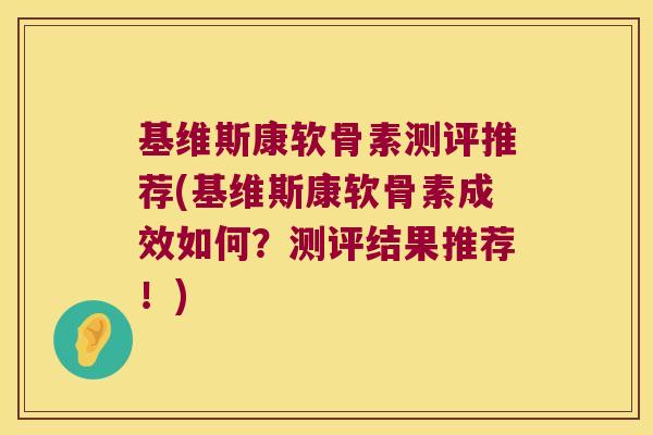 基维斯康软骨素测评推荐(基维斯康软骨素成效如何?测评结果推荐!)