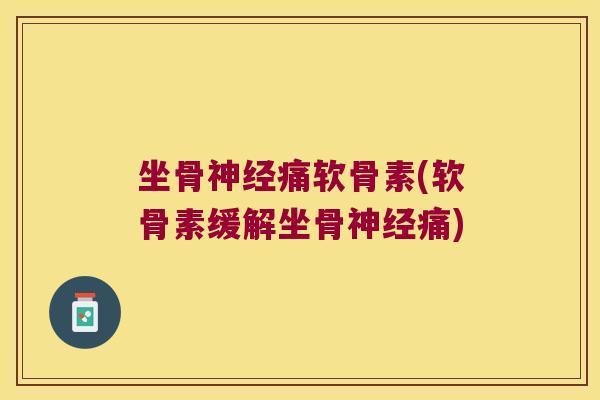 坐骨神经痛软骨素(软骨素缓解坐骨神经痛)
