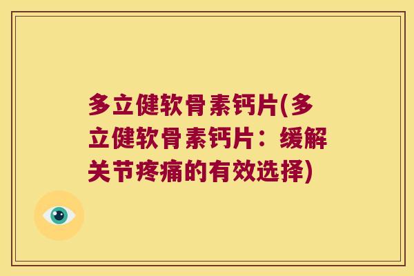 多立健软骨素钙片(多立健软骨素钙片:缓解关节疼痛的有效选择)