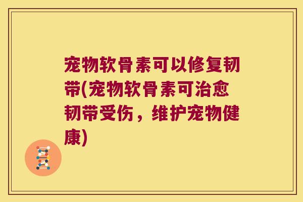 宠物软骨素可以修复韧带(宠物软骨素可治愈韧带受伤,维护宠物健康)
