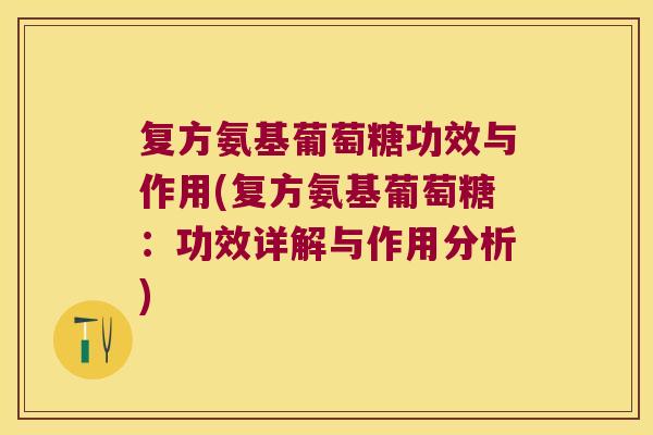 复方氨基葡萄糖功效与作用(复方氨基葡萄糖:功效详解与作用分析) 复方氨基葡萄糖功效与作用(复方氨基葡萄糖:功效详解与作用分析)