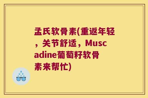 孟氏软骨素(重返年轻，关节舒适，Muscadine葡萄籽软骨素来帮忙)