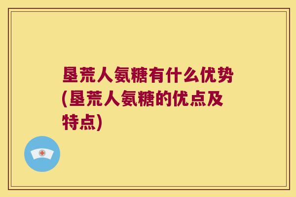 垦荒人氨糖有什么优势(垦荒人氨糖的优点及特点)