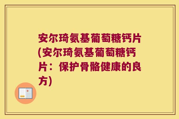 安尔琦氨基葡萄糖钙片(安尔琦氨基葡萄糖钙片:保护骨骼健康的良方)