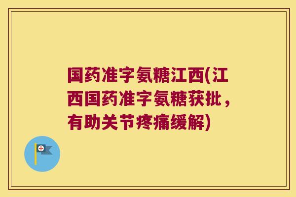 国药准字氨糖江西(江西国药准字氨糖获批,有助关节疼痛缓解)