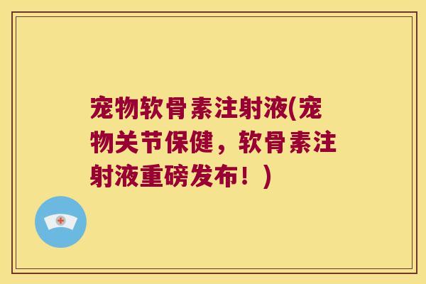 宠物软骨素注射液(宠物关节保健,软骨素注射液重磅发布!) 宠物软骨素注射液(宠物关节保健,软骨素注射液重磅发布!)