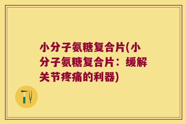 小分子氨糖复合片(小分子氨糖复合片：缓解关节的利器)