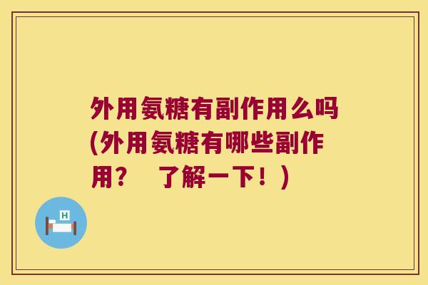 外用氨糖有副作用么吗(外用氨糖有哪些副作用? 了解一下!)