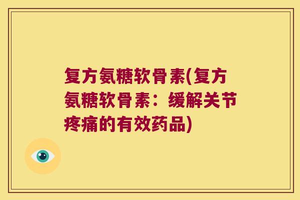 复方氨糖软骨素(复方氨糖软骨素:缓解关节疼痛的有效药品)