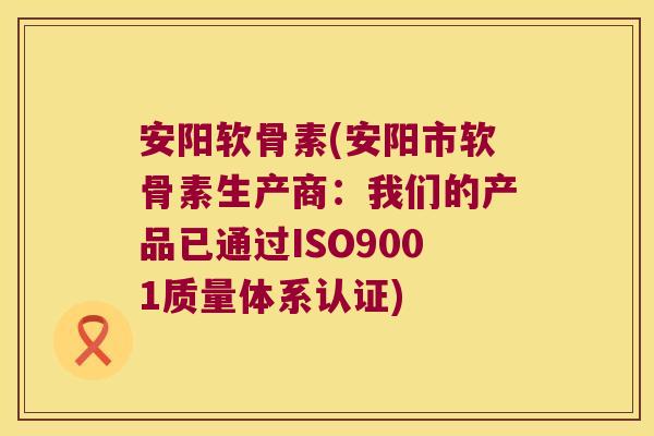 安阳软骨素(安阳市软骨素生产商:我们的产品已通过ISO9001质量体系认证)
