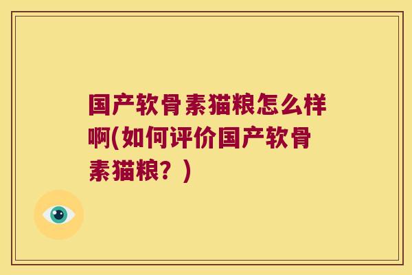 国产软骨素猫粮怎么样啊(如何评价国产软骨素猫粮?)