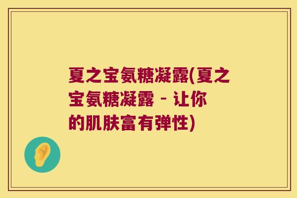 夏之宝氨糖凝露(夏之宝氨糖凝露 - 让你的肌肤富有弹性)