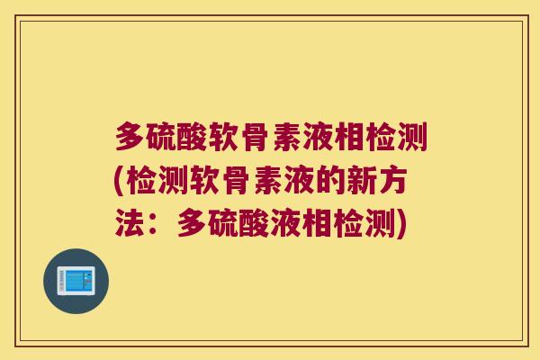 多硫酸软骨素液相检测(检测软骨素液的新方法:多硫酸液相检测)