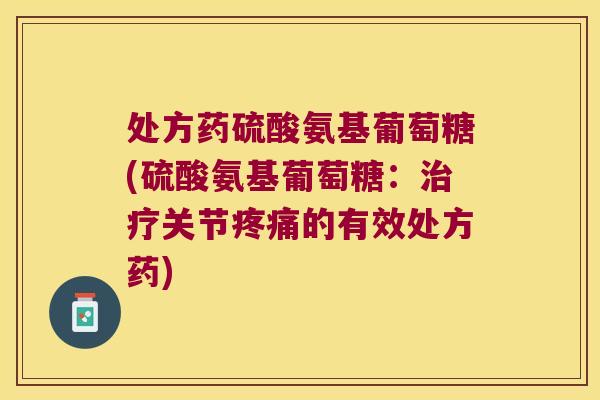 处方药硫酸氨基葡萄糖(硫酸氨基葡萄糖:关节的有效处方药) 处方药硫酸氨基葡萄糖(硫酸氨基葡萄糖:关节的有效处方药)