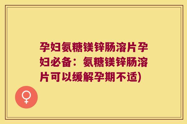 孕妇氨糖镁锌肠溶片孕妇必备:氨糖镁锌肠溶片可以缓解孕期不适)