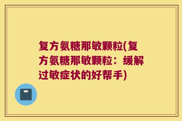 复方氨糖那敏颗粒(复方氨糖那敏颗粒:缓解过敏症状的好帮手)