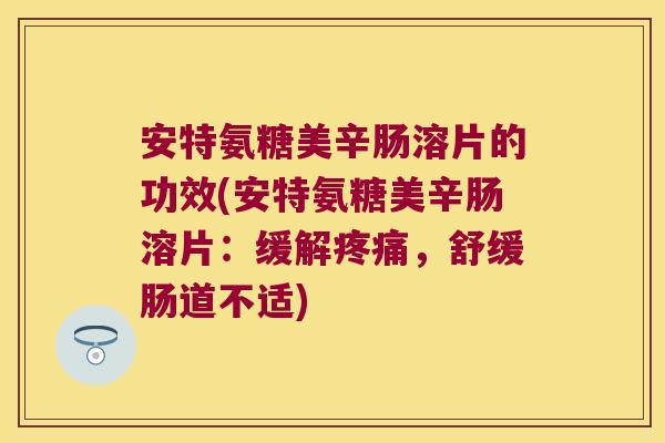 安特氨糖美辛肠溶片的功效(安特氨糖美辛肠溶片:缓解疼痛,舒缓肠道不适)