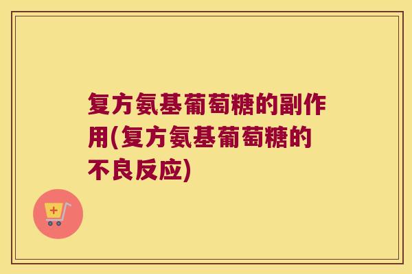 复方氨基葡萄糖的副作用(复方氨基葡萄糖的不良反应)