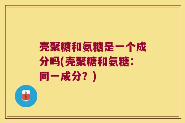 壳聚糖和氨糖是一个成分吗(壳聚糖和氨糖:同一成分?)