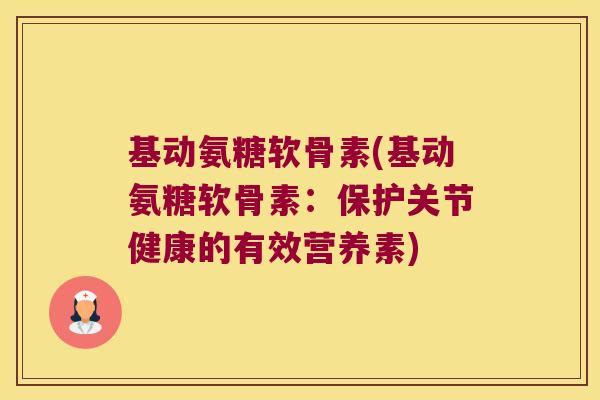 基动氨糖软骨素(基动氨糖软骨素:保护关节健康的有效营养素)