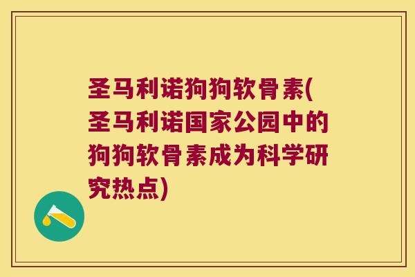 圣马利诺狗狗软骨素(圣马利诺国家公园中的狗狗软骨素成为科学研究热点)