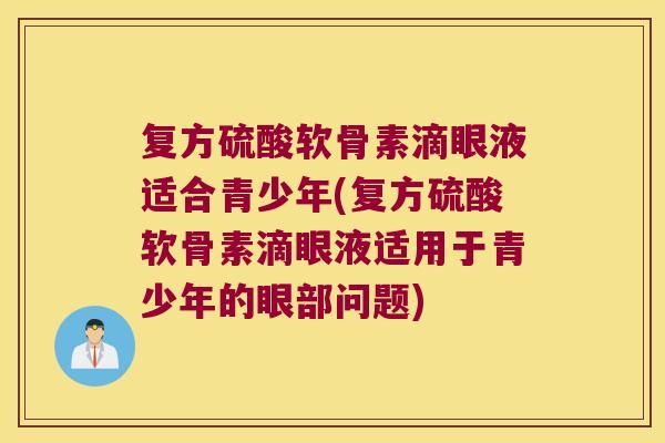 复方硫酸软骨素滴眼液适合青少年(复方硫酸软骨素滴眼液适用于青少年的眼部问题)