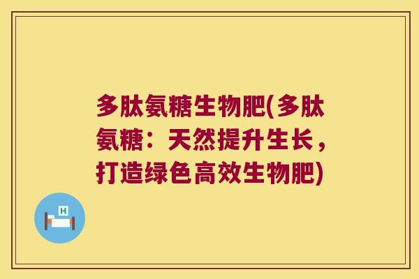 多肽氨糖生物肥(多肽氨糖:天然提升生长,打造绿色高效生物肥)