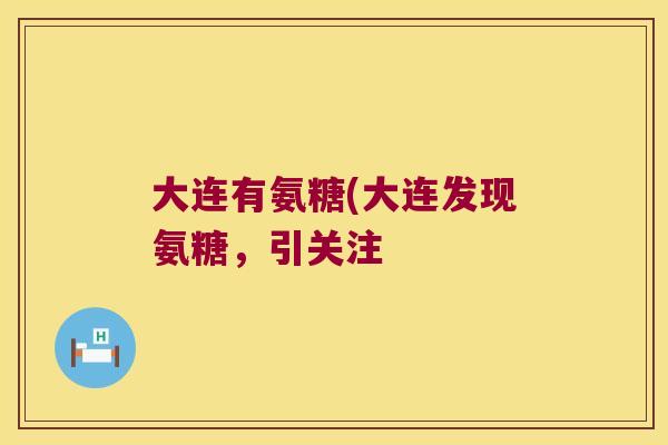 大连有氨糖(大连发现氨糖,引关注