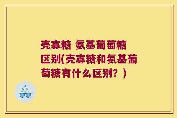 壳寡糖 氨基葡萄糖 区别(壳寡糖和氨基葡萄糖有什么区别?) 壳寡糖 氨基葡萄糖 区别(壳寡糖和氨基葡萄糖有什么区别?)