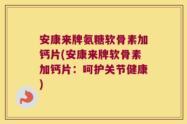 安康来牌氨糖软骨素加钙片(安康来牌软骨素加钙片:呵护关节健康) 安康来牌氨糖软骨素加钙片(安康来牌软骨素加钙片:呵护关节健康)