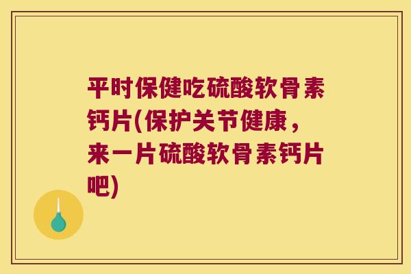 平时保健吃硫酸软骨素钙片(保护关节健康,来一片硫酸软骨素钙片吧)