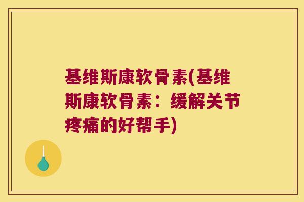 基维斯康软骨素(基维斯康软骨素:缓解关节疼痛的好帮手)