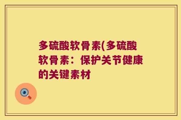 多硫酸软骨素(多硫酸软骨素:保护关节健康的关键素材