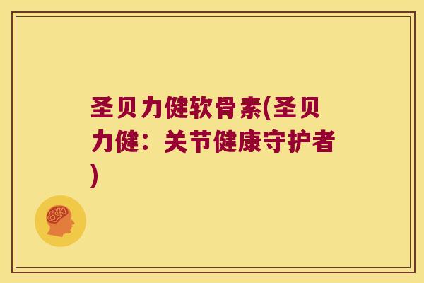圣贝力健软骨素(圣贝力健:关节健康守护者)