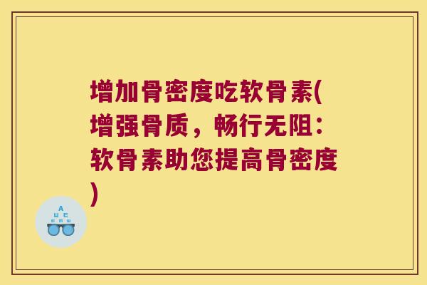 增加骨密度吃软骨素(增强骨质,畅行无阻:软骨素助您提高骨密度)