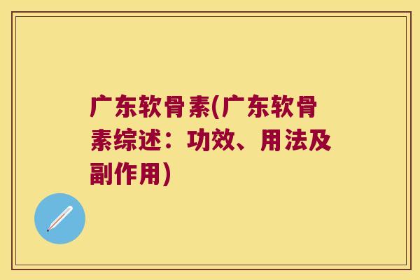 广东软骨素(广东软骨素综述:功效、用法及副作用)