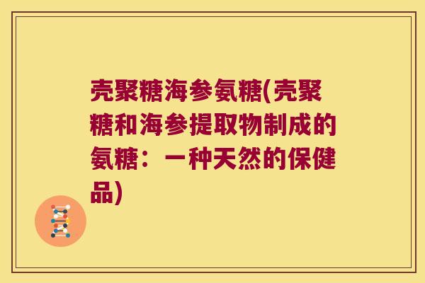 壳聚糖海参氨糖(壳聚糖和海参提取物制成的氨糖:一种天然的保健品)