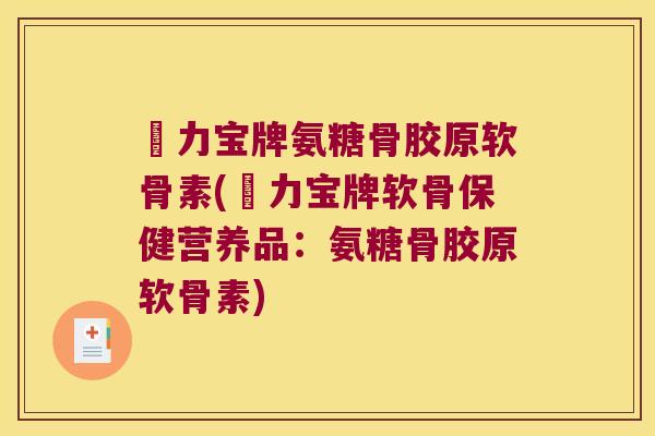 傦力宝牌氨糖骨胶原软骨素(傦力宝牌软骨保健营养品:氨糖骨胶原软骨素)