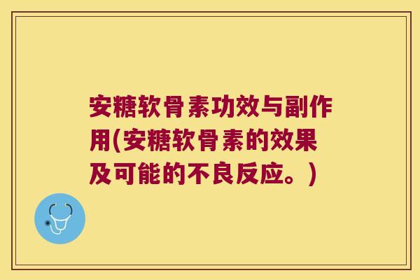 安糖软骨素功效与副作用(安糖软骨素的效果及可能的不良反应。)