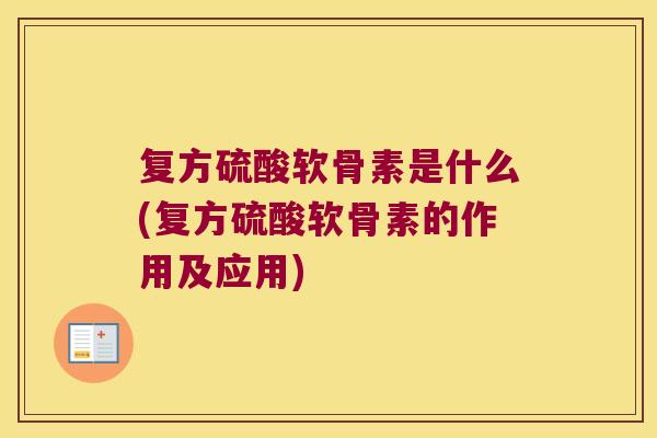 复方硫酸软骨素是什么(复方硫酸软骨素的作用及应用) 复方硫酸软骨素是什么(复方硫酸软骨素的作用及应用)