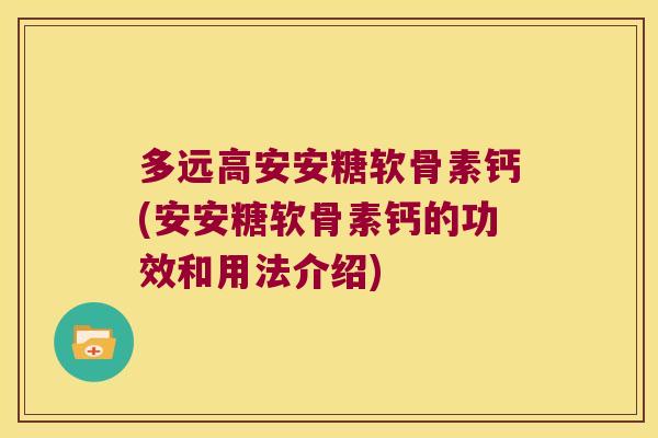 多远高安安糖软骨素钙(安安糖软骨素钙的功效和用法介绍)